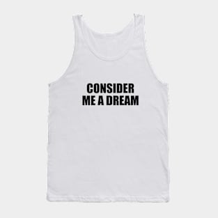 Consider me a dream - fun quote Tank Top